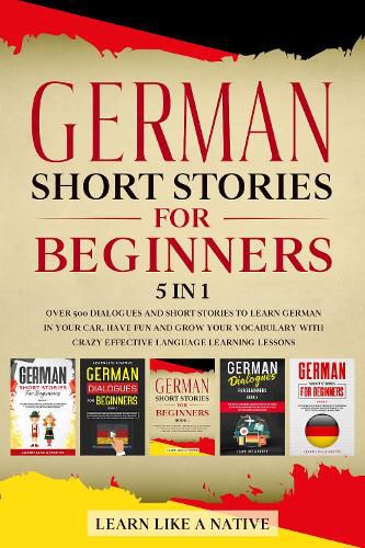 Cover image for German Short Stories for Beginners - 5 in 1: Over 500 Dialogues and Short Stories to Learn German in your Car. Have Fun and Grow your Vocabulary with Crazy Effective Language Learning Lessons