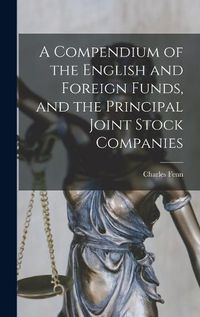 Cover image for A Compendium of the English and Foreign Funds, and the Principal Joint Stock Companies