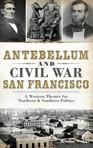 Cover image for Antebellum and Civil War San Francisco: A Western Theater for Northern & Southern Politics