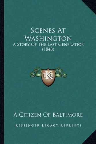 Cover image for Scenes at Washington Scenes at Washington: A Story of the Last Generation (1848) a Story of the Last Generation (1848)