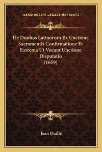 Cover image for de Duobus Latinorum Ex Unctione Sacramentis Confirmatione Et Extrema UT Vocant Unctione Disputatio (1659)