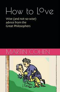 Cover image for How to Love: Wise (and Not So Wise) Advice from the Great Philosophers