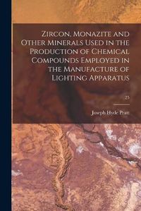 Cover image for Zircon, Monazite and Other Minerals Used in the Production of Chemical Compounds Employed in the Manufacture of Lighting Apparatus; 25