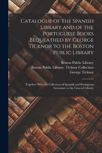 Cover image for Catalogue of the Spanish Library and of the Portuguese Books Bequeathed by George Ticknor to the Boston Public Library