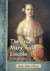 Cover image for The True Mary Todd Lincoln: A Biography