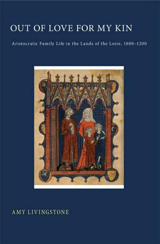 Cover image for Out of Love for My Kin: Aristocratic Family Life in the Lands of the Loire, 1000-1200