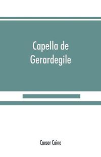 Cover image for Capella de Gerardegile: or, The story of a Cumberland chapelry (Garrigill)