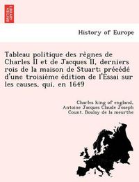 Cover image for Tableau Politique Des Re Gnes de Charles II Et de Jacques II, Derniers Rois de La Maison de Stuart; Pre Ce de D'Une Troisie Me E Dition de L'Essai Sur Les Causes, Qui, En 1649