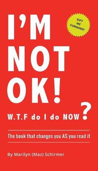 Cover image for I'm NOT OK. W.T.F do I do NOW?: The Book that Changes you AS You Read it.