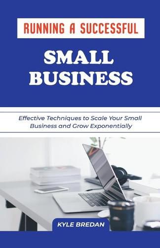 Cover image for Running a Successful Small Business: Effective Techniques to Scale Your Small Business and Grow Exponentially