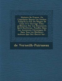 Cover image for Histoire de France, Ou L'Aquitaine Depuis Les Gaulois Jusqu'la La Fin Du Rlegne de Louis XVI: Ouvrage Trles-PR Ecieux Par Les Documents Qu'il Renferme, Puis Es Dans Les Anciennes Chroniques Et Dans Tous Les Meilleurs Auteurs Qui Ont Ecrit Sur...