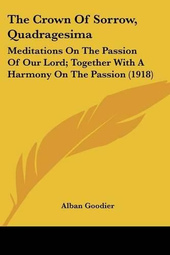 The Crown of Sorrow, Quadragesima: Meditations on the Passion of Our Lord; Together with a Harmony on the Passion (1918)