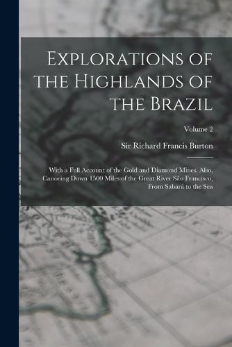 Cover image for Explorations of the Highlands of the Brazil; With a Full Account of the Gold and Diamond Mines. Also, Canoeing Down 1500 Miles of the Great River Sao Francisco, From Sabara to the Sea; Volume 2