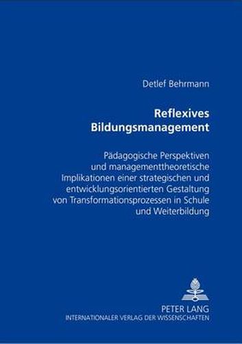 Cover image for Reflexives Bildungsmanagement: Paedagogische Perspektiven Und Managementtheoretische Implikationen Einer Strategischen Und Entwicklungsorientierten Gestaltung Von Transformationsprozessen in Schule Und Weiterbildung