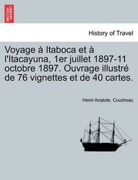 Cover image for Voyage Itaboca Et L'Itacayuna, 1er Juillet 1897-11 Octobre 1897. Ouvrage Illustr de 76 Vignettes Et de 40 Cartes.