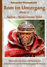 Cover image for Rom im Untergang Band 5: Aetius - Roms letzter Adler: Historischer Roman zur Zeit Placidias und Valentinians III. und ihren Kampfen gegen die Hunnen