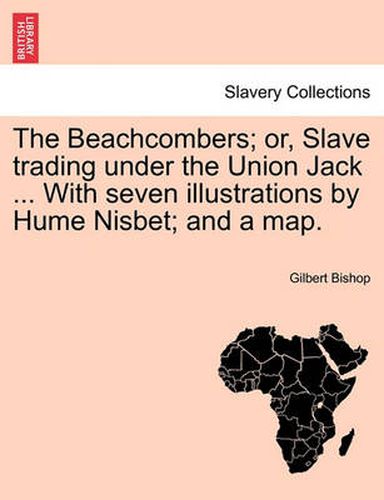 Cover image for The Beachcombers; Or, Slave Trading Under the Union Jack ... with Seven Illustrations by Hume Nisbet; And a Map.