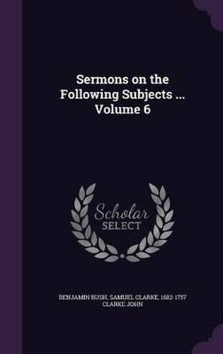 Sermons on the Following Subjects ... Volume 6