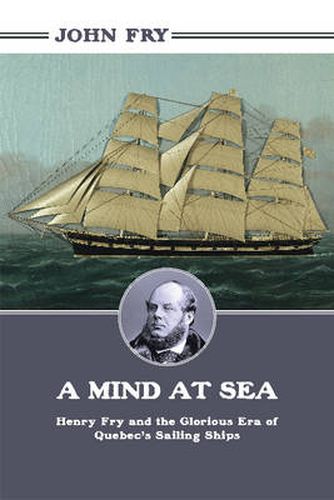 Cover image for A Mind at Sea: Henry Fry and the Glorious Era of Quebec's Sailing Ships