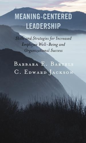 Meaning-Centered Leadership: Skills and Strategies for Increased Employee Well-Being and Organizational Success