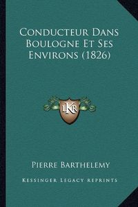 Cover image for Conducteur Dans Boulogne Et Ses Environs (1826)