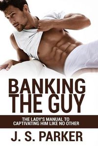Cover image for Dating Advice For Women - Banking the Guy: The Lady's Manual To Captivating Him Like No Other - Dating Playbook For Women