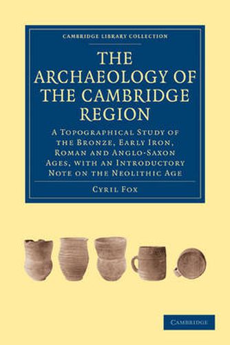 Cover image for The Archaeology of the Cambridge Region: A Topographical Study of the Bronze, Early Iron, Roman and Anglo-Saxon Ages, with an Introductory Note on the Neolithic Age