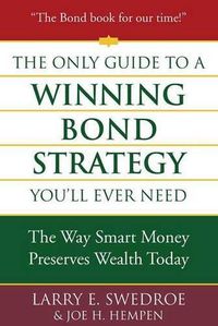 Cover image for The Only Guide to a Winning Bond Strategy You'll Ever Need: The Way Smart Money Preserves Wealth Today