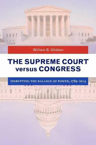 Cover image for The Supreme Court versus Congress: Disrupting the Balance of Power, 1789-2014