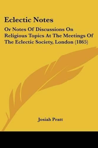 Eclectic Notes: Or Notes of Discussions on Religious Topics at the Meetings of the Eclectic Society, London (1865)