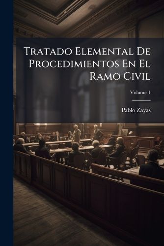 Cover image for Tratado Elemental de Procedimientos En El Ramo Civil: Conforme Al C Digo Puesto En Vigor En El Distrito Federal El 15 de Setiembre de 1872, Escrito Por El LIC, Volume 1