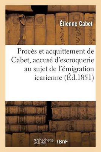 Proces Et Acquittement de Cabet, Accuse d'Escroquerie Au Sujet de l'Emigration Icarienne: Histoire d'Icarie