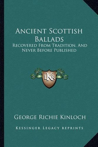 Cover image for Ancient Scottish Ballads: Recovered from Tradition, and Never Before Published