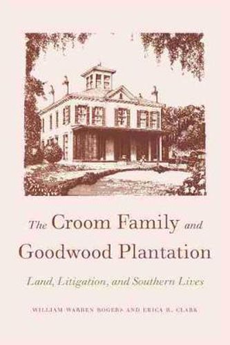 Cover image for The Croom Family and Goodwood Plantation: Land, Litigation, and Southern Lives