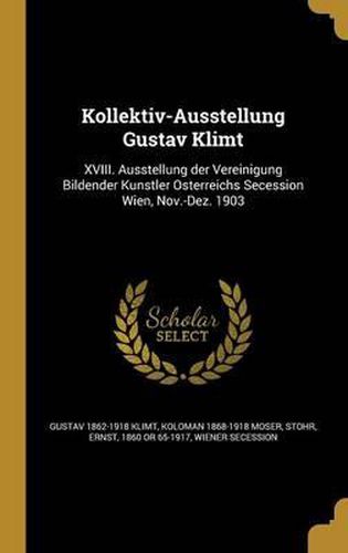 Cover image for Kollektiv-Ausstellung Gustav Klimt: XVIII. Ausstellung Der Vereinigung Bildender Ku Nstler O Sterreichs Secession Wien, Nov.-Dez. 1903