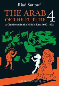 Cover image for The Arab of the Future 4: A Graphic Memoir of a Childhood in the Middle East, 1987-1992