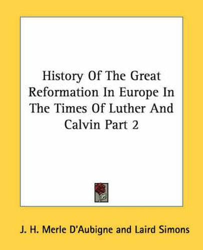 History of the Great Reformation in Europe in the Times of Luther and Calvin Part 2