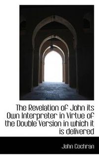 Cover image for The Revelation of John Its Own Interpreter in Virtue of the Double Version in Which it is Delivered