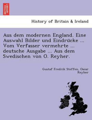 Cover image for Aus Dem Modernen England. Eine Auswahl Bilder Und Eindru Cke ... Vom Verfasser Vermehrte ... Deutsche Ausgabe ... Aus Dem Swedischen Von O. Reyher.