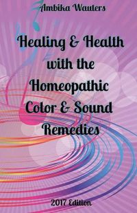 Cover image for Healing and Health With the Homeopathic Color and Sound Remedies