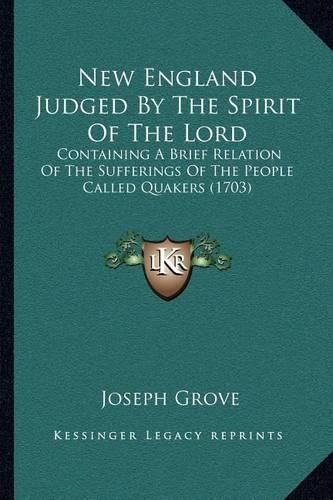 New England Judged by the Spirit of the Lord: Containing a Brief Relation of the Sufferings of the People Called Quakers (1703)