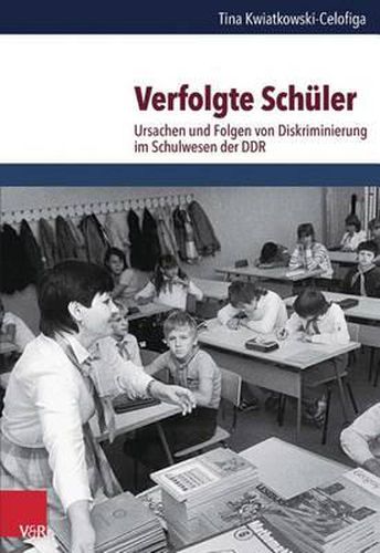 Cover image for Verfolgte Schuler: Ursachen Und Folgen Von Diskriminierung Im Schulwesen Der Ddr
