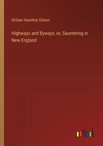 Highways and Byways, or, Sauntering in New England