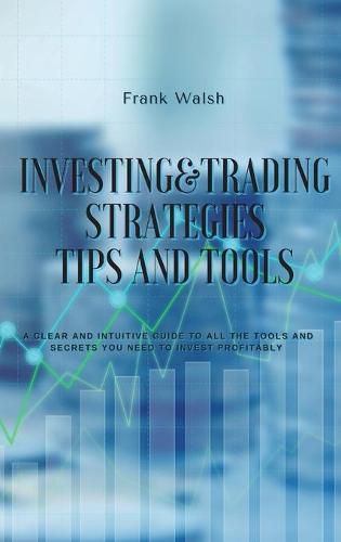 Cover image for Investing and Trading Strategies -Tips and Tools: A clear and intuitive guide to all the tools and secrets you need to invest profitably