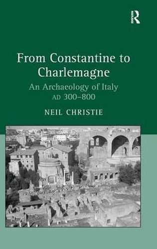 Cover image for From Constantine to Charlemagne: An Archaeology of Italy AD 300-800