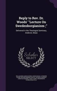 Cover image for Reply to REV. Dr. Woods' Lecture on Swedenborgianism;: Delivered in the Theologial Seminary, Andover, Mass