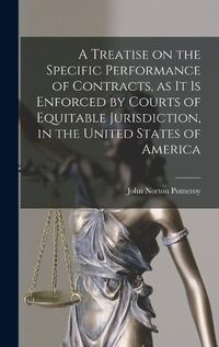 Cover image for A Treatise on the Specific Performance of Contracts, as it is Enforced by Courts of Equitable Jurisdiction, in the United States of America