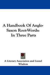 Cover image for A Handbook of Anglo-Saxon Root-Words: In Three Parts