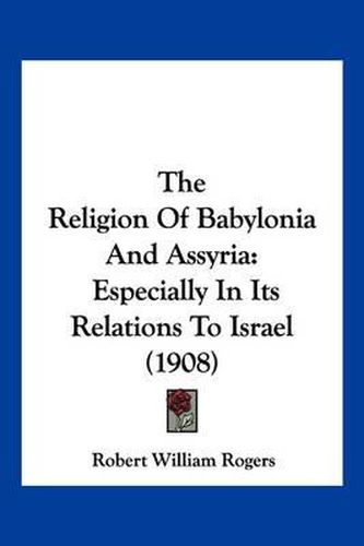 The Religion of Babylonia and Assyria: Especially in Its Relations to Israel (1908)