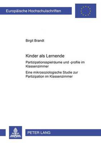 Cover image for Kinder ALS Lernende: Partizipationsspielraeume Und -Profile Im Klassenzimmer- Eine Mikrosoziologische Studie Zur Partizipation Im Klassenzimmer